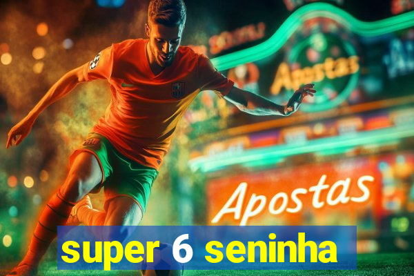 super 6 seninha